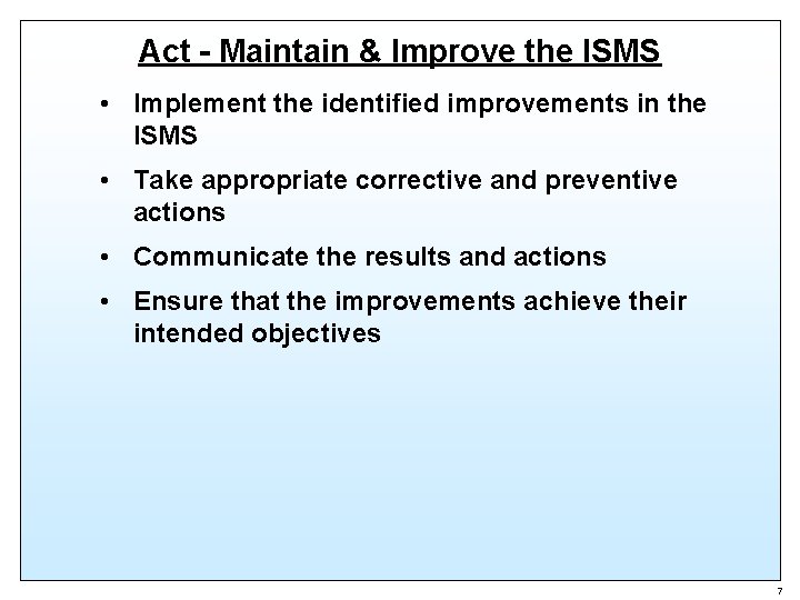 Act - Maintain & Improve the ISMS • Implement the identified improvements in the