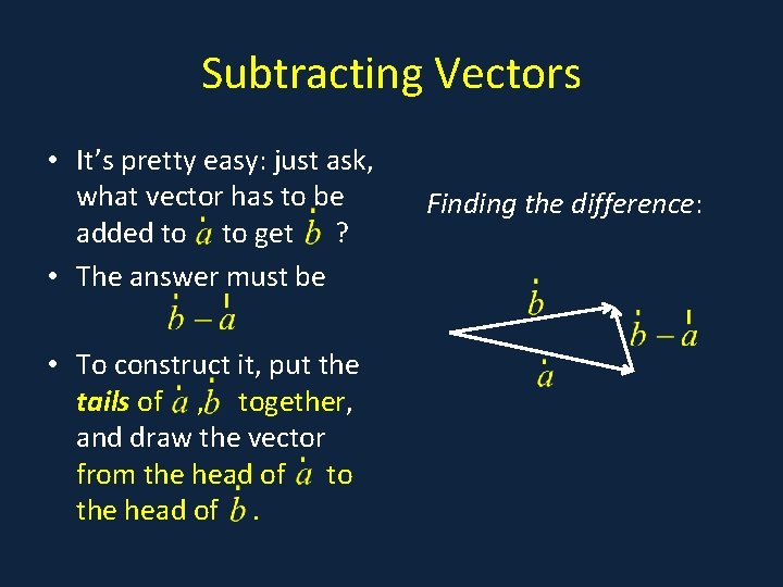 Subtracting Vectors • It’s pretty easy: just ask, what vector has to be added