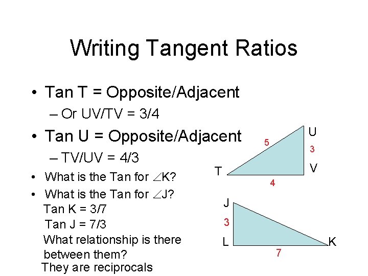 Writing Tangent Ratios • Tan T = Opposite/Adjacent – Or UV/TV = 3/4 •