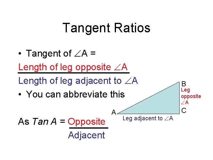 Tangent Ratios • Tangent of A = Length of leg opposite A Length of