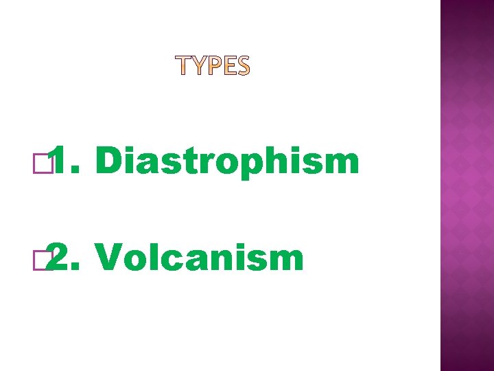 � 1. Diastrophism � 2. Volcanism 