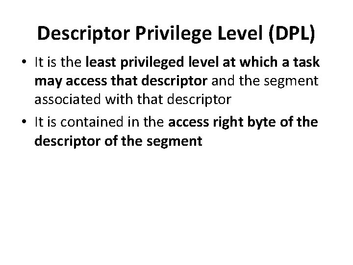 Descriptor Privilege Level (DPL) • It is the least privileged level at which a