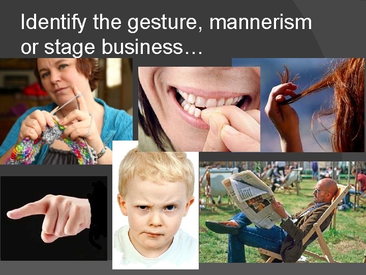 Identify the gesture, mannerism or stage business… 