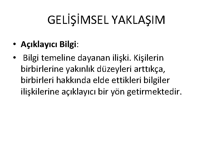 GELİŞİMSEL YAKLAŞIM • Açıklayıcı Bilgi: • Bilgi temeline dayanan ilişki. Kişilerin birbirlerine yakınlık düzeyleri