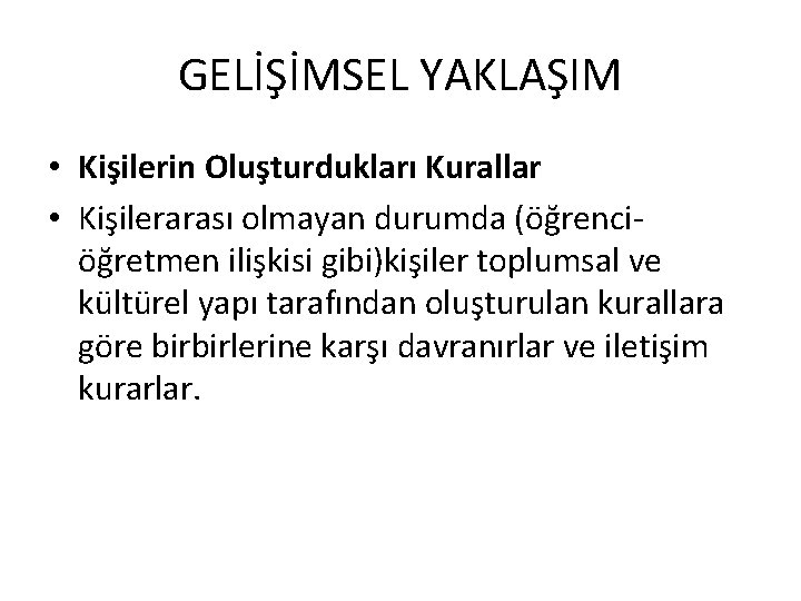 GELİŞİMSEL YAKLAŞIM • Kişilerin Oluşturdukları Kurallar • Kişilerarası olmayan durumda (öğrenciöğretmen ilişkisi gibi)kişiler toplumsal