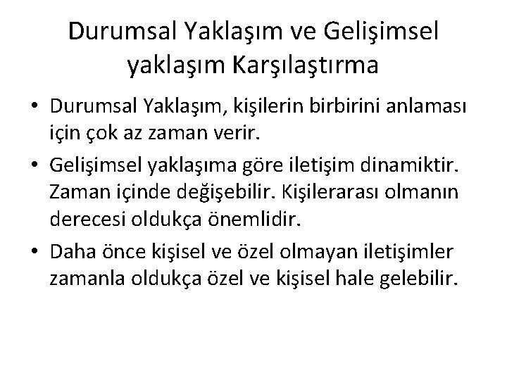 Durumsal Yaklaşım ve Gelişimsel yaklaşım Karşılaştırma • Durumsal Yaklaşım, kişilerin birbirini anlaması için çok