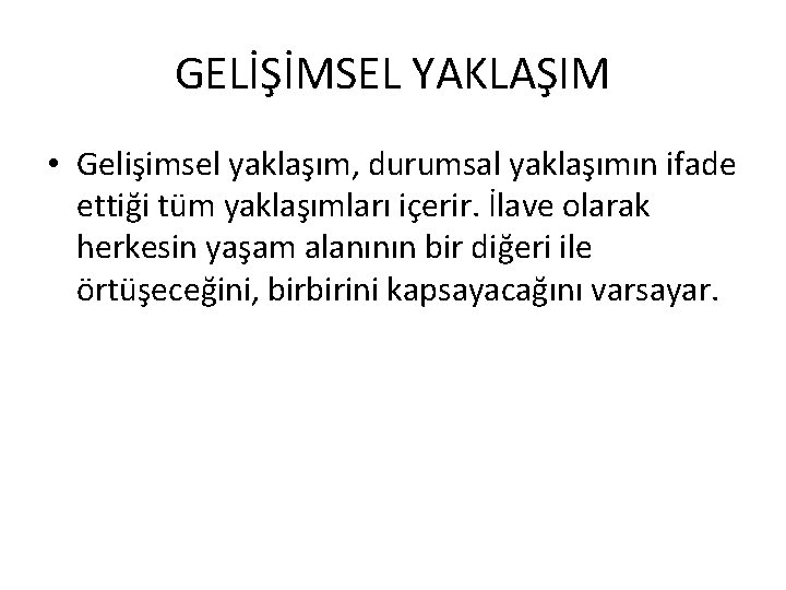 GELİŞİMSEL YAKLAŞIM • Gelişimsel yaklaşım, durumsal yaklaşımın ifade ettiği tüm yaklaşımları içerir. İlave olarak