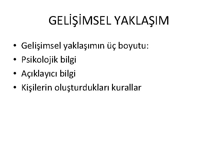 GELİŞİMSEL YAKLAŞIM • • Gelişimsel yaklaşımın üç boyutu: Psikolojik bilgi Açıklayıcı bilgi Kişilerin oluşturdukları