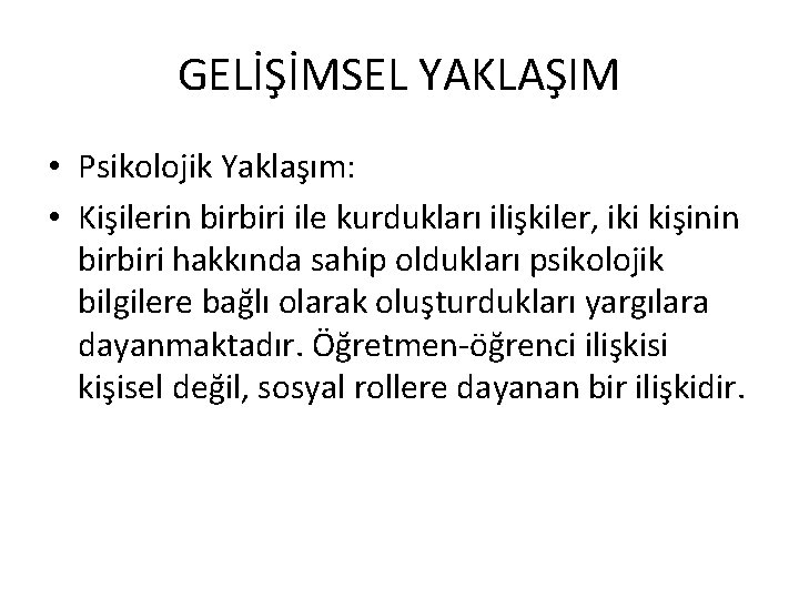 GELİŞİMSEL YAKLAŞIM • Psikolojik Yaklaşım: • Kişilerin birbiri ile kurdukları ilişkiler, iki kişinin birbiri