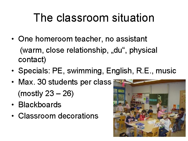 The classroom situation • One homeroom teacher, no assistant (warm, close relationship, „du“, physical The classroom situation • One homeroom teacher, no assistant (warm, close relationship, „du“, physical