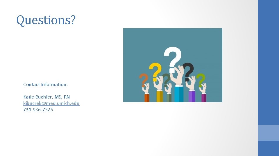 Questions? Contact Information: Katie Buehler, MS, RN kjbucrek@med. umich. edu 734 -936 -7525 