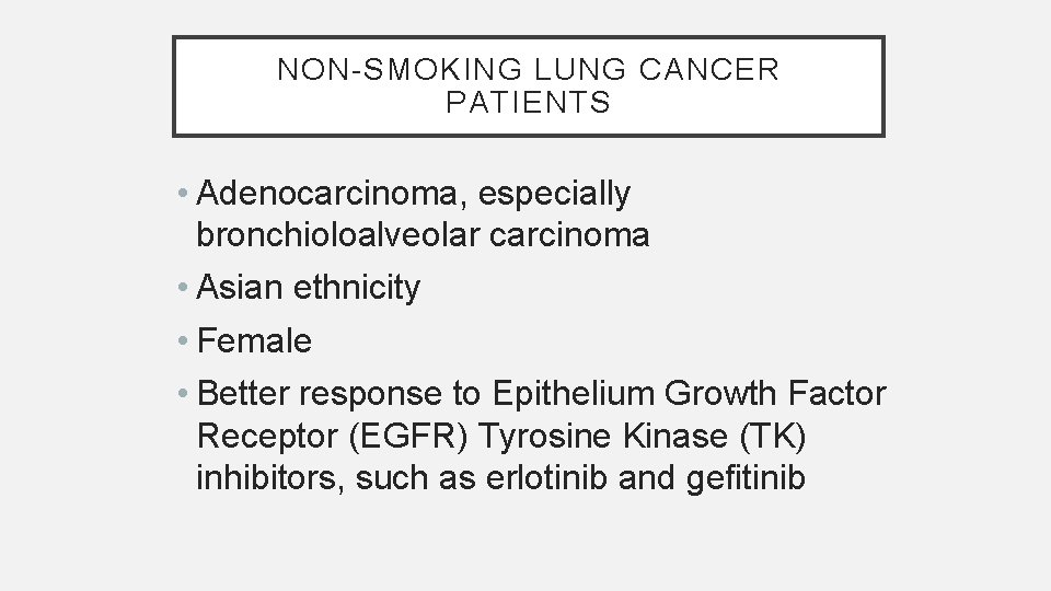 NON-SMOKING LUNG CANCER PATIENTS • Adenocarcinoma, especially bronchioloalveolar carcinoma • Asian ethnicity • Female