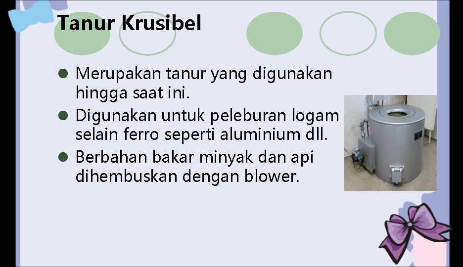 Tanur Krusibel l Merupakan tanur yang digunakan hingga saat ini. l Digunakan untuk peleburan