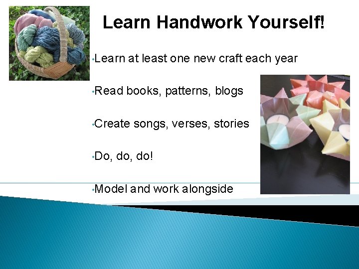 Learn Handwork Yourself! • Learn at least one new craft each year • Read