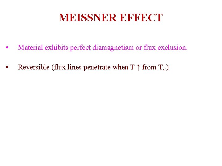 MEISSNER EFFECT • Material exhibits perfect diamagnetism or flux exclusion. • Reversible (flux lines