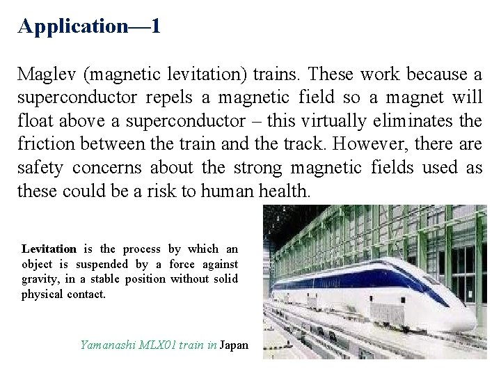 Application— 1 Maglev (magnetic levitation) trains. These work because a superconductor repels a magnetic