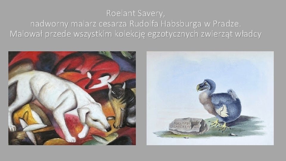 Roelant Savery, nadworny malarz cesarza Rudolfa Habsburga w Pradze. Malował przede wszystkim kolekcję egzotycznych