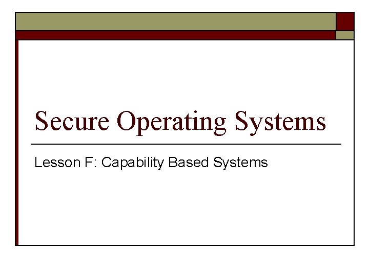 Secure Operating Systems Lesson F: Capability Based Systems 