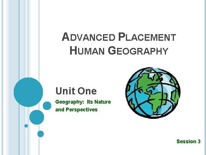 ADVANCED PLACEMENT HUMAN GEOGRAPHY Unit One Geography: Its Nature and Perspectives Session 3 