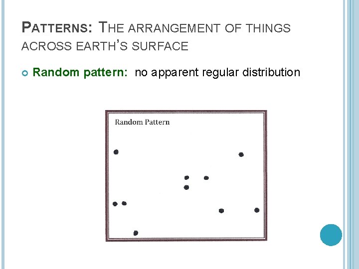 PATTERNS: THE ARRANGEMENT OF THINGS ACROSS EARTH’S SURFACE Random pattern: no apparent regular distribution