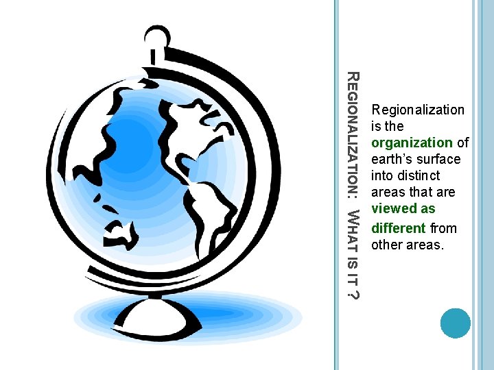 REGIONALIZATION: WHAT IS IT ? Regionalization is the organization of earth’s surface into distinct