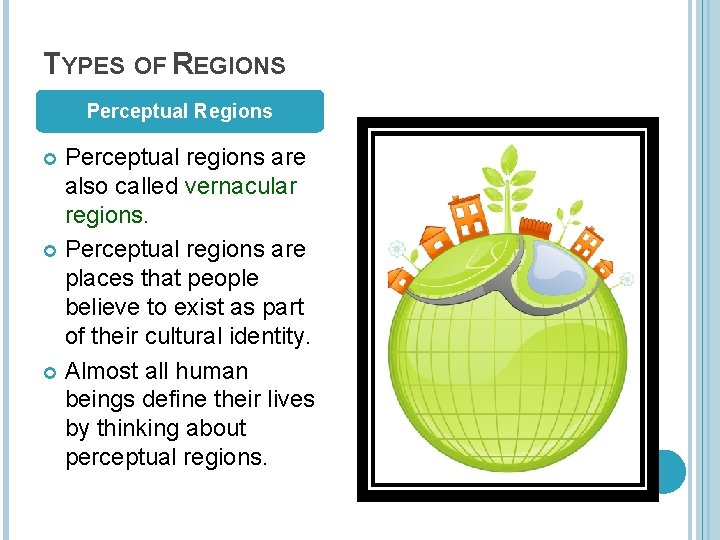 TYPES OF REGIONS Perceptual Regions Perceptual regions are also called vernacular regions. Perceptual regions