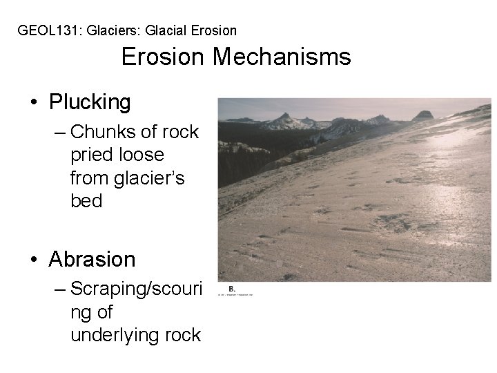 GEOL 131: Glaciers: Glacial Erosion Mechanisms • Plucking – Chunks of rock pried loose