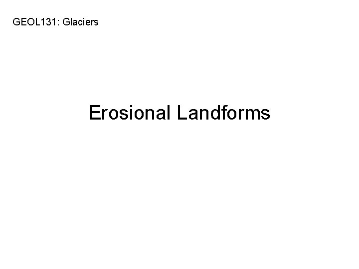 GEOL 131: Glaciers Erosional Landforms 