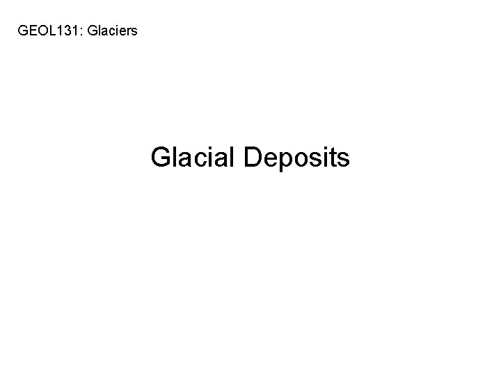 GEOL 131: Glaciers Glacial Deposits 