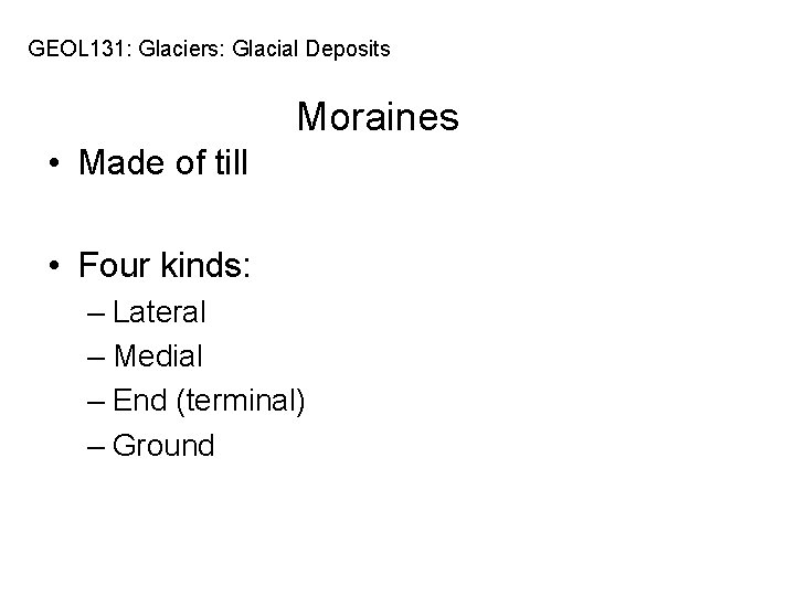 GEOL 131: Glaciers: Glacial Deposits Moraines • Made of till • Four kinds: –