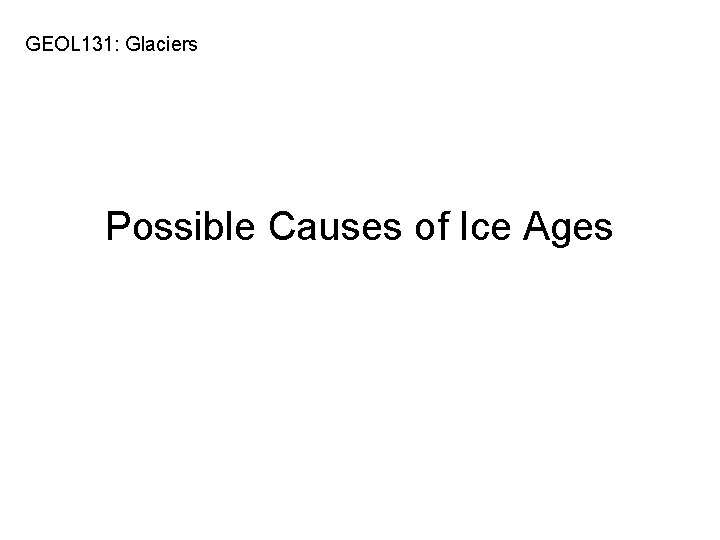 GEOL 131: Glaciers Possible Causes of Ice Ages 