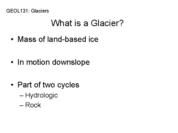 GEOL 131: Glaciers What is a Glacier? • Mass of land-based ice • In
