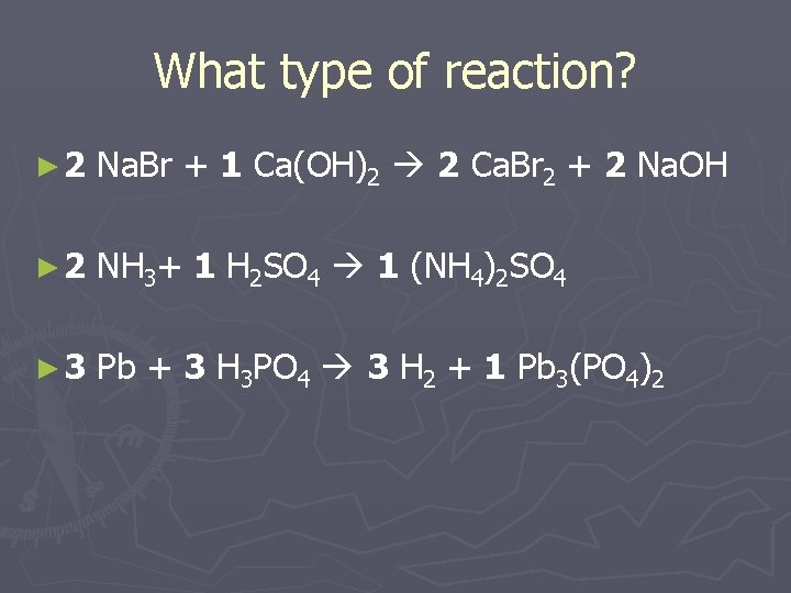 What type of reaction? ► 2 Na. Br + 1 Ca(OH)2 2 Ca. Br