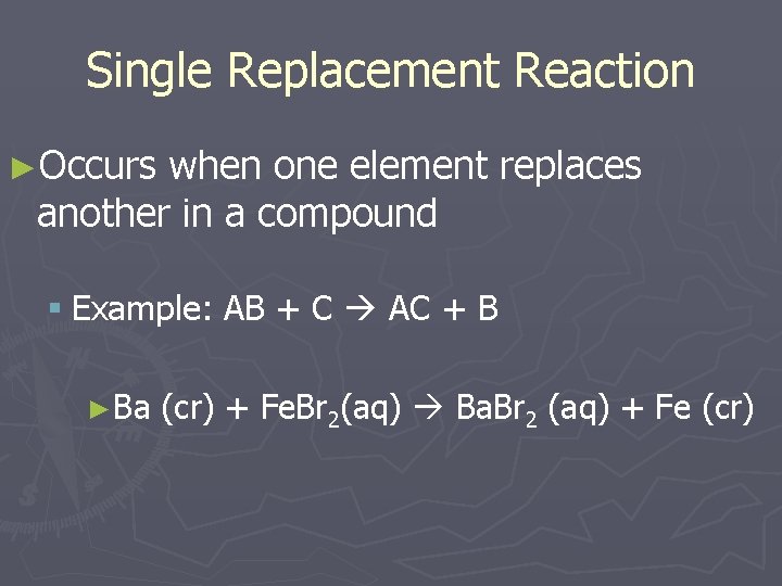 Single Replacement Reaction ►Occurs when one element replaces another in a compound § Example: