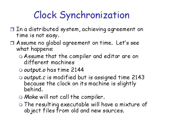 Clock Synchronization r In a distributed system, achieving agreement on time is not easy. Clock Synchronization r In a distributed system, achieving agreement on time is not easy.