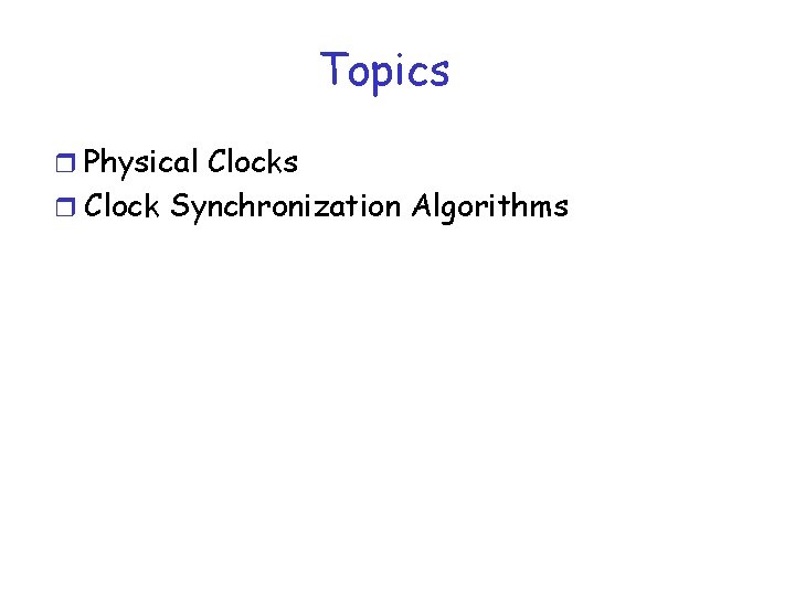 Topics r Physical Clocks r Clock Synchronization Algorithms Topics r Physical Clocks r Clock Synchronization Algorithms