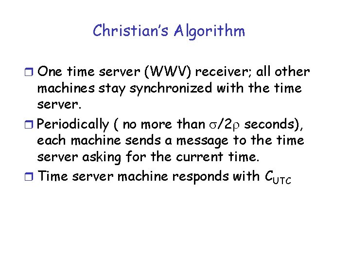Christian’s Algorithm r One time server (WWV) receiver; all other machines stay synchronized with Christian’s Algorithm r One time server (WWV) receiver; all other machines stay synchronized with