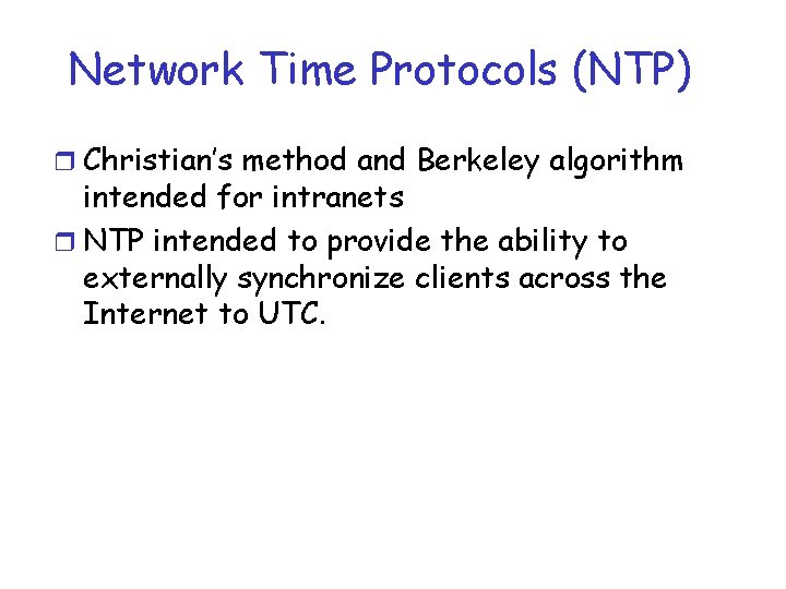 Network Time Protocols (NTP) r Christian’s method and Berkeley algorithm intended for intranets r Network Time Protocols (NTP) r Christian’s method and Berkeley algorithm intended for intranets r