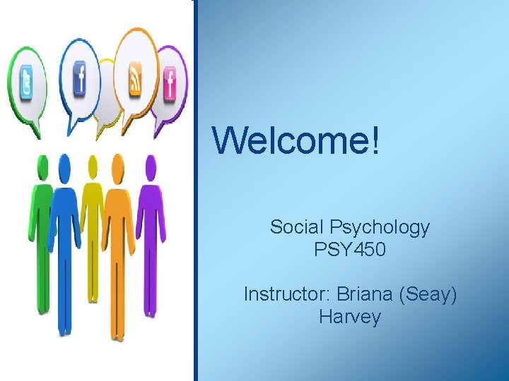 Welcome! Social Psychology PSY 450 Instructor: Briana (Seay) Harvey 