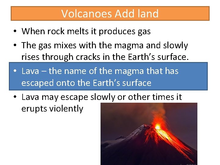 Volcanoes Add land • When rock melts it produces gas • The gas mixes