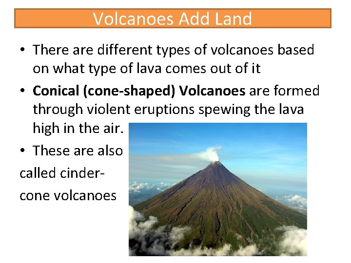 Volcanoes Add Land • There are different types of volcanoes based on what type