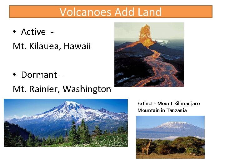 Volcanoes Add Land • Active Mt. Kilauea, Hawaii • Dormant – Mt. Rainier, Washington