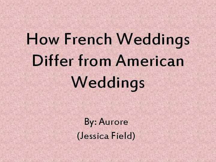 How French Weddings Differ from American Weddings By: Aurore (Jessica Field) 