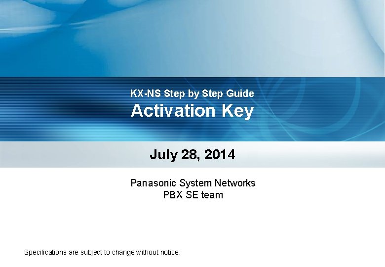 KX-NS Step by Step Guide Activation Key July 28, 2014 Panasonic System Networks PBX