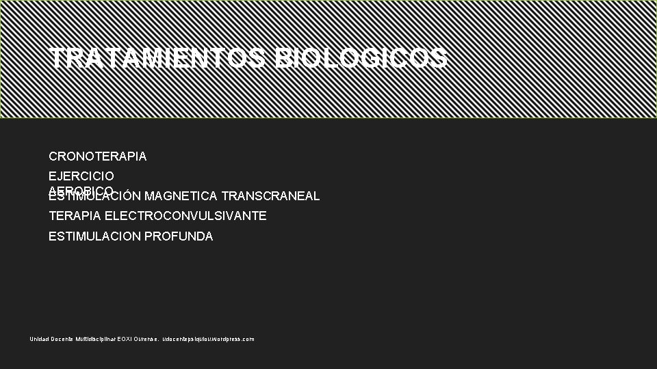 TRATAMIENTOS BIOLOGICOS CRONOTERAPIA EJERCICIO AEROBICO ESTIMULACIÓN MAGNETICA TRANSCRANEAL TERAPIA ELECTROCONVULSIVANTE ESTIMULACION PROFUNDA Unidad Docente