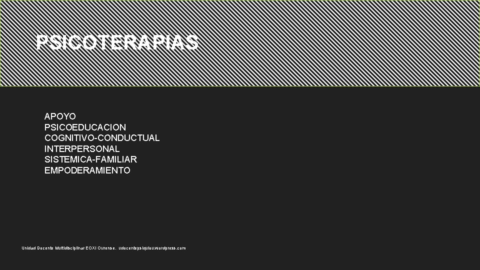 PSICOTERAPIAS APOYO PSICOEDUCACION COGNITIVO-CONDUCTUAL INTERPERSONAL SISTEMICA-FAMILIAR EMPODERAMIENTO Unidad Docente Multidisciplinar EOXI Ourense. udocentepsiquiou. wordpress.