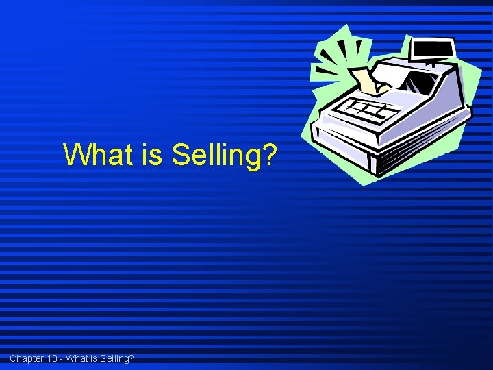 What is Selling? Chapter 13 - What is Selling? 