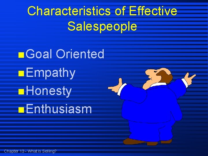 Characteristics of Effective Salespeople n Goal Oriented n Empathy n Honesty n Enthusiasm Chapter