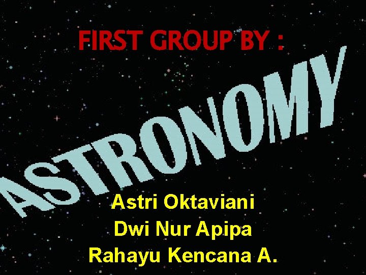 FIRST GROUP BY : Astri Oktaviani Dwi Nur Apipa Rahayu Kencana A. 