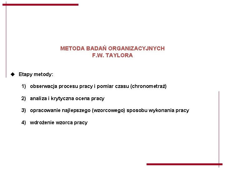 METODA BADAŃ ORGANIZACYJNYCH F. W. TAYLORA u Etapy metody: 1) obserwacja procesu pracy i METODA BADAŃ ORGANIZACYJNYCH F. W. TAYLORA u Etapy metody: 1) obserwacja procesu pracy i